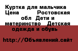 Куртка для мальчика › Цена ­ 900 - Ростовская обл. Дети и материнство » Детская одежда и обувь   